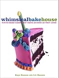 The Whimsical Bakehouse: Fun-to-Make Cakes That Taste as Good as They Look by Kaye Hansen, Liv Hansen