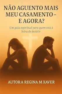 Livro NÃO AGUENTO MAIS MEU CASAMENTO - E AGORA?: Um Guia Espiritual para quem está á Beira de Desistir