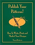 Publish Your Patterns! How to Write, Print, and Market Your Designs by 