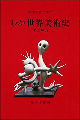 岡本太郎の本 4 わが世界美術史 美の呪力 Amazon Com Books 岡本太郎の本 4 わが世界美術史 美の呪力 Amazon Com Books