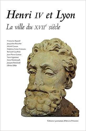 Amazon Fr Henri Iv Et Lyon La Ville Du Xviieme Siecle Bayard Francoise Boucher Jacqueline Cassan Michel Gauthiez Bernard Collectif Livres