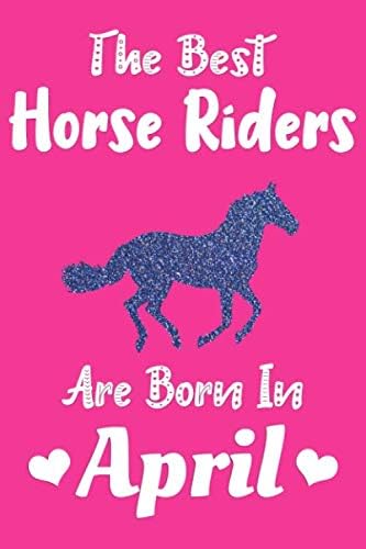 The Best Horse Riders Are Born In April Journal: Horse Lover Gifts for Girls, Cute Funny Lined Notebook, Birthday Gift for Horse Lovers