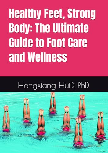 Healthy Feet, Strong Body: The Ultimate Guide to Foot Care and Wellness