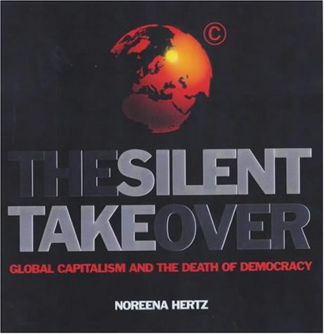The Silent Takeover: Global Capitalism and the Death of Democracy, by Noreena Hertz