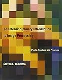 An Interdisciplinary Introduction to Image Processing: Pixels, Numbers, and Programs (The MIT Press) by Steven L. Tanimoto