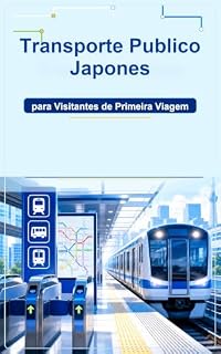 Livro Transporte Publico Japones para Visitantes de Primeira Viagem: Um guia pratico para trens, metro, Shinkansen, onibus e cartoes IC