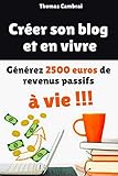 Créer son blog et en vivre : Générez 2500 € de revenus passifs à vie ! (French Edition) by Thomas Cambrai