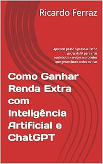 Livro Como Ganhar Renda Extra com Inteligência Artificial e ChatGPT: Aprenda passo a passo a usar o poder da IA para criar conteúdos, serviços e produtos que geram lucro todos os dias