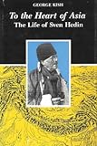 To the Heart of Asia : The Life of Sven Hedin, Kish, George, 0472100564