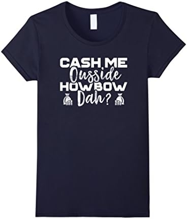 Women's Cash Me Ousside Howbow Dah T-Shirt - Funny Parody Unisex Small Navy