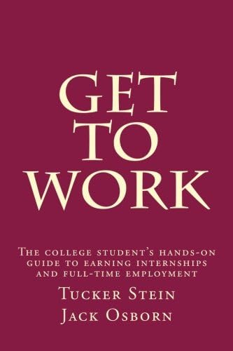 Get To Work: The college student's hands-on guide to earning internships and full-time employment
