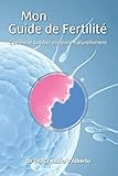 Mon Guide de Fertilité: Comment Tomber Enceinte Naturellement (French Edition) by Attilio D'Alberto