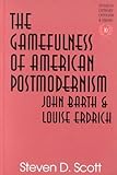 The Gamefulness of American Postmodernism : John Barth and Louise Erdrich, Scott, Stephen D., 0820438944