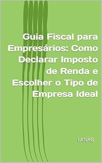 Livro Guia Fiscal para Empresários: Como Declarar Imposto de Renda e Escolher o Tipo de Empresa Ideal (Empreendedores)