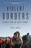 Violent Borders: Refugees and the Right to Move