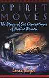Spirit Moves: The Story of Six Generations of Native Women by Loree Boyd