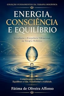 Livro Energia, Consciência e Equilíbrio: Introdução à frequência vibracional na Terapia Holística (COLEÇÃO FUNDAMENTOS DA TERAPIA HOLISTICA Livro 3)