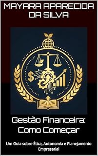 Livro Gestão Financeira: Como Começar : Um Guia sobre Ética, Autonomia e Planejamento Empresarial