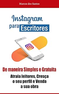 Livro Instagram para Escritores: De Maneira Simples e Gratuita, Atraia leitores, Cresça o seu perfil e Venda a sua obra!