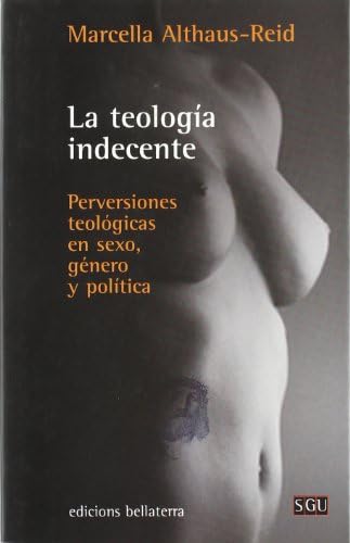 La teología indecente : perversiones teológicas en sexo, género y política