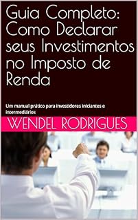 Livro Guia Completo: Como Declarar seus Investimentos no Imposto de Renda: Um manual prático para investidores iniciantes e intermediários
