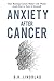 Anxiety After Cancer: How Beating Cancer Makes Life Worse (And How to Turn it Around) by BH Lindblad