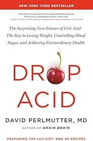 Drop Acid: The Surprising New Science of Uric Acid—The Key to Losing Weight, Controlling Blood Sugar, and Achi