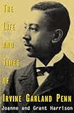The Life and Times of Irvine Garland Penn by Joanne K. Harrison, Grant Harrison