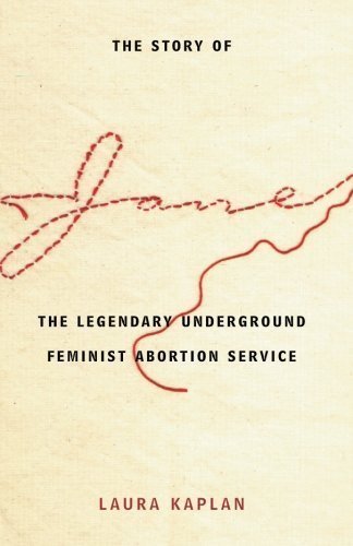 The Story of Jane: The Legendary Underground Feminist Abortion Service by Kaplan, Laura [1997]