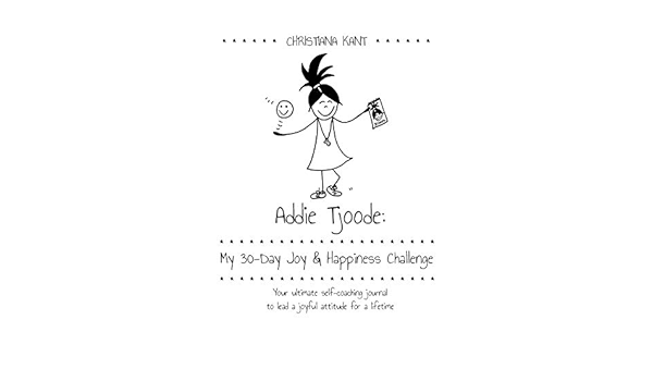 Addie Tjoode My 30 Day Joy And Happiness Challenge Your Ultimate Self Coaching Journal To Lead A Joyful Attitude For A Lifetime Addie Tjoode 1 Kant Christiana Amazon Com Books