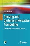 Sensing and Systems in Pervasive Computing: Engineering Context Aware Systems (Undergraduate Topics in Computer Science) by Dan Chalmers