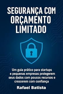 Livro Segurança com Orçamento Limitado: Um guia prático para startups e pequenas empresas protegerem seus dados com poucos recursos - e crescerem com confiança.