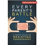 Every Parents' Battle: A Family Guide to Resisting Pornography