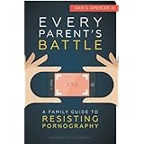 Every Parents' Battle: A Family Guide to Resisting Pornography