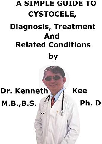 A Simple Guide To Cystocele, Diagnosis, Treatment And Related Conditions