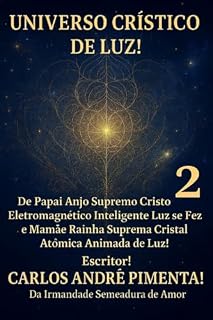 Livro Universo Crístico de Luz!: De Papai Anjo Supremo Cristo Eletromagnético Inteligente Luz se Fez e Mamãe Rainha Suprema Cristal Atômica Animada de Luz!
