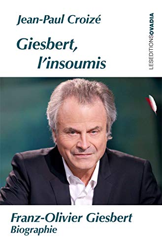 Giesbert, l'insoumis: Franz-Olivier Giesbert, biographie