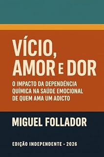 Livro VICIO AMOR E DOR: O impacto da dependência química na saúde emocional de quem ama o adicto