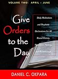Give Orders to the Day (365 Days) April - June: Daily Meditations and Prophetic Declarations for All by