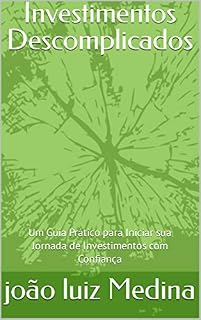 Livro Investimentos Descomplicados: Um Guia Prático para Iniciar sua Jornada de Investimentos com Confiança