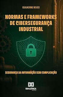 Livro Normas e Frameworks de Cibersegurança Industrial: Segurança da Informação sem complicação