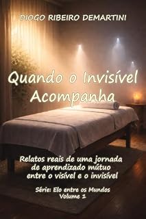 Livro QUANDO O INVISÍVEL ACOMPANHA: RELATOS REAIS DE UMA JORNADA DE APRENDIZADO MÚTUO ENTRE O VISÍVEL E O INVISÍVEL (O ELO ENTRE OS PLANOS Livro 1)