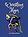 Wrestling Mom 2019 Weekly Planner: A Scheduling Calendar for Busy Mothers of Wrestlers by 1570 Publishing