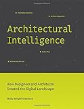 Architectural Intelligence: How Designers and Architects Created the Digital Landscape (The MIT Press) by Molly Wright Steenson