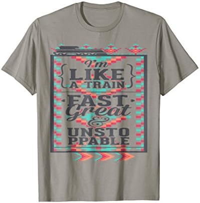 I'm Like A Train Fast Great &amp; Unstoppable Train T-shirt.
