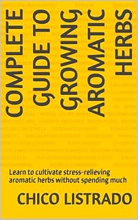 Livro Complete Guide to Growing Aromatic Herbs: Learn to cultivate stress-relieving aromatic herbs without spending much (Green Oasis: The Ultimate Plant Guide)