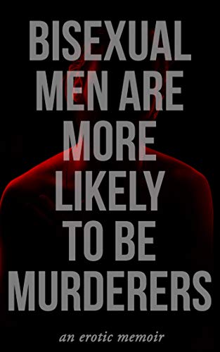 Bisexual Men Are More Likely to Be Murderers: An Erotic Memoir