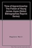 Time of Apprenticeship: The Fiction of Young James Joyce (Select Bibliographies Reprint Series) by