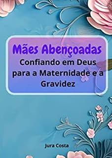 Livro Mães Abençoadas: Confiando em Deus para a Maternidade e a Gravidez: Um singelo presente às grávidas e mães cristãs (Blessed mothers: Trusting in God Livro 5)