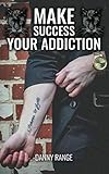 Make Success Your Addiction by Danny Range